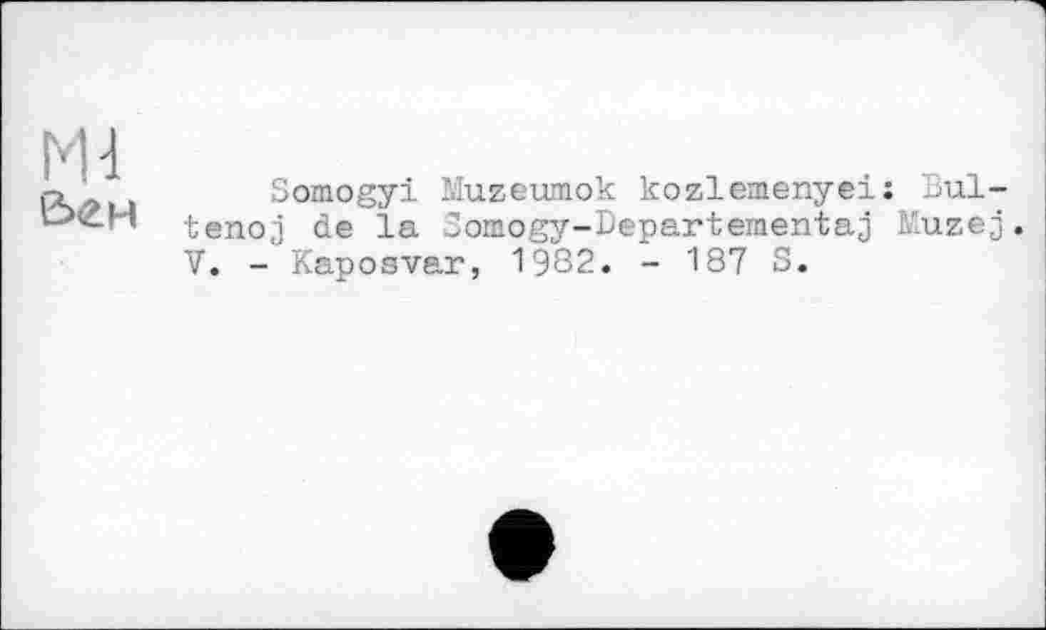 ﻿Somogyi Muzeumok kozlemenyei; Bul-tenoj de la 3omogy-Departementaj Muzej. V. - Kaposvar, 1982. - 187 S.